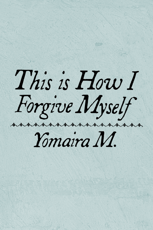 This is How I Forgive Myself, by Yomaira M.
