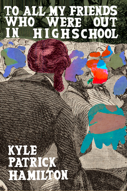 To All My Friends Who Were Out in Highschool, by Kyle Patrick Hamilton
