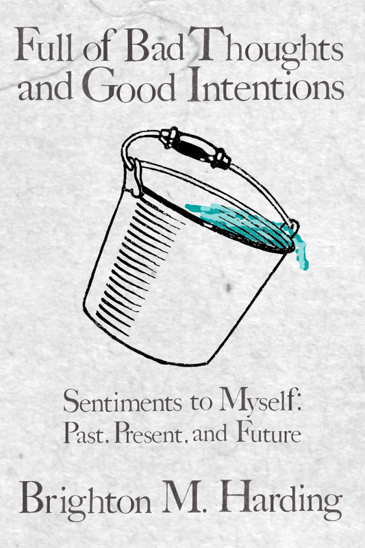 Full of Bad Thoughts and Good Intentions: Sentiments to Myself: Past, Present, and Future, by Brighton M. Harding