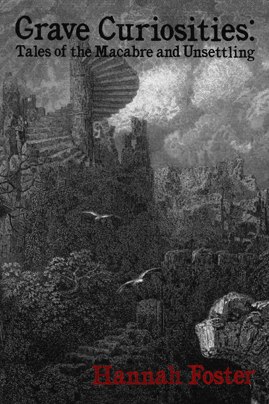 Grave Curiosities: Tales of the Macabre and Unsettling, by Hannah Foster