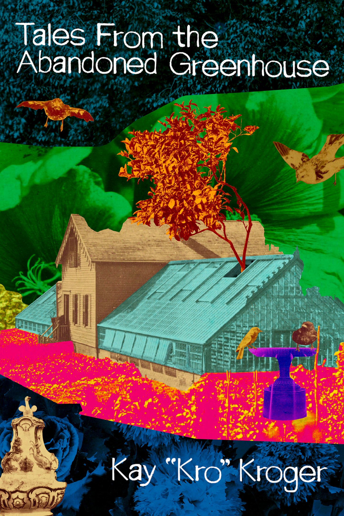 Tales From the Abandoned Greenhouse, by Kay "Kro" Kroger