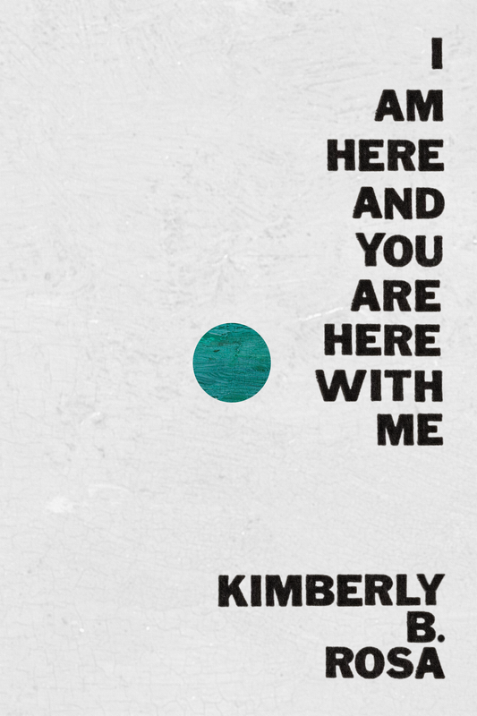 I Am Here and You Are Here with Me, by Kimberly B. Rosa