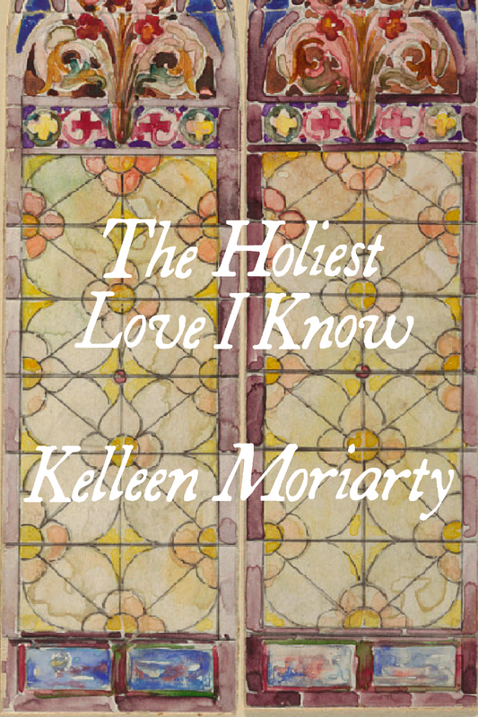 The Holiest Love I Know, by Kelleen Moriarty