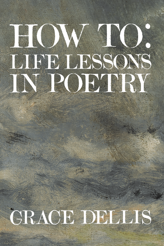 How To: life lessons in poetry, by Grace Dellis