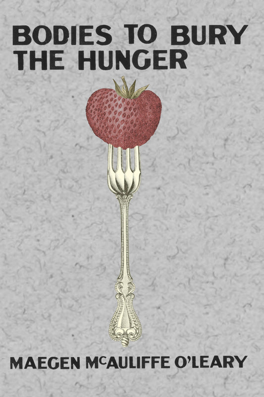 Bodies to Bury the Hunger, by Maegen McAuliffe O'Leary