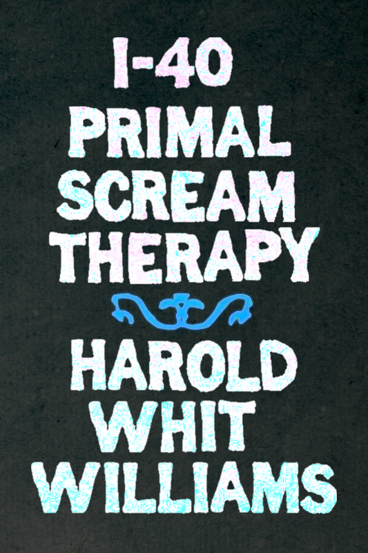I-40 Primal Scream Therapy, by Harold Whit Williams