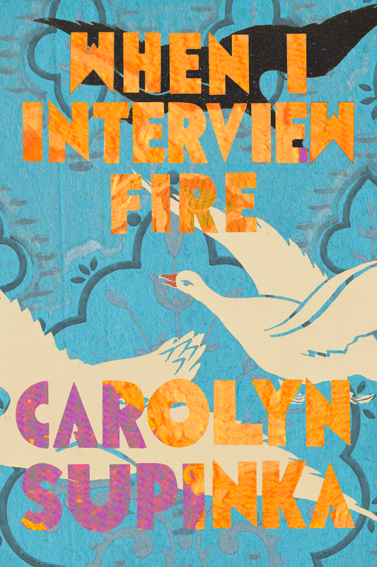 When I interview fire, by Carolyn Supinka