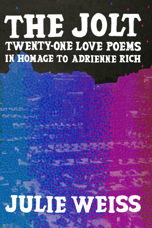 The Jolt: Twenty-One Love Poems in Homage to Adrienne Rich, by Julie Weiss