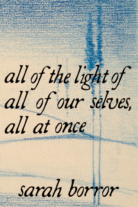 all of the light of all of our selves, all at once, by sarah borror