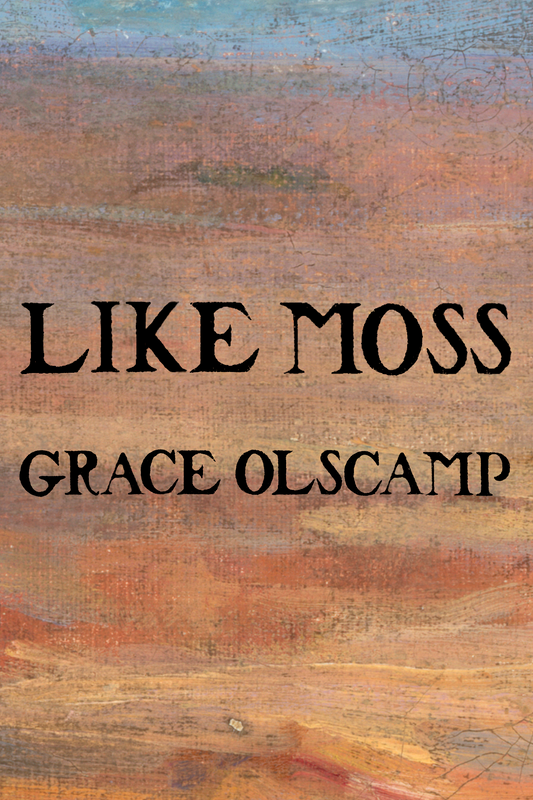 LIKE MOSS, by Grace Olscamp
