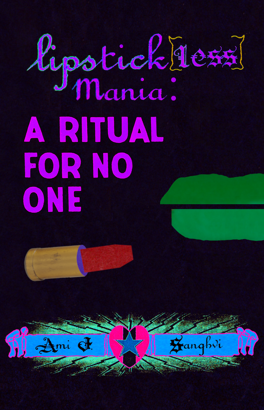 Lipstick[less] Mania: A Ritual For No One, by Ami J. Sanghvi