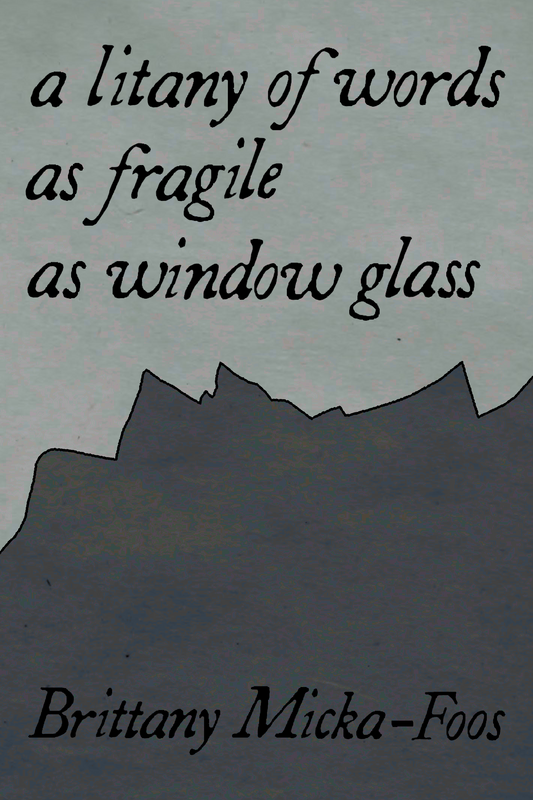 a litany of words as fragile as window glass, by Brittany Micka-Foos