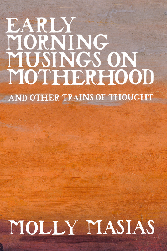 Early Morning Musings on Motherhood and Other Trains of Thought, by Molly Masias