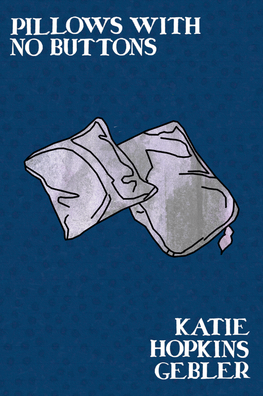 Pillows With No Buttons, by Katie Hopkins Gebler