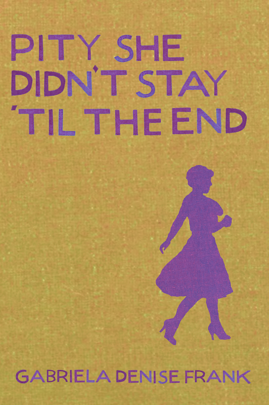 Pity She Didn't Stay 'Til the End, by Gabriela Denise Frank