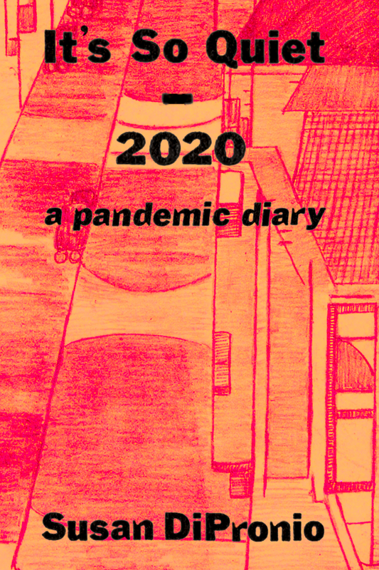 It's So Quiet - 2020, a pandemic diary, by Susan DiPronio