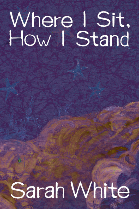 Where I Sit, How I Stand, by Sarah White