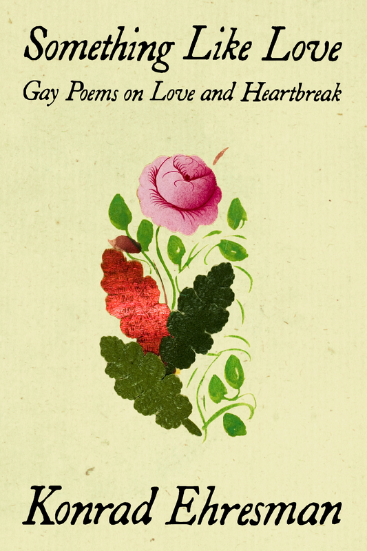 Something Like Love: Gay Poems on Love and Heartbreak, by Konrad Ehresman
