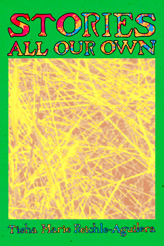 STORIES ALL OUR OWN, by Tisha Marie Reichle-Aguilera