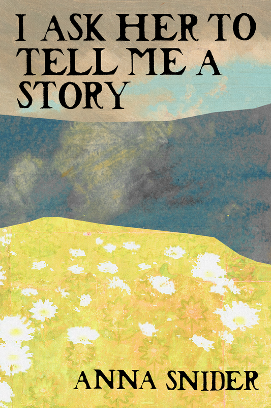 I Ask Her to Tell Me a Story, by Anna Snider