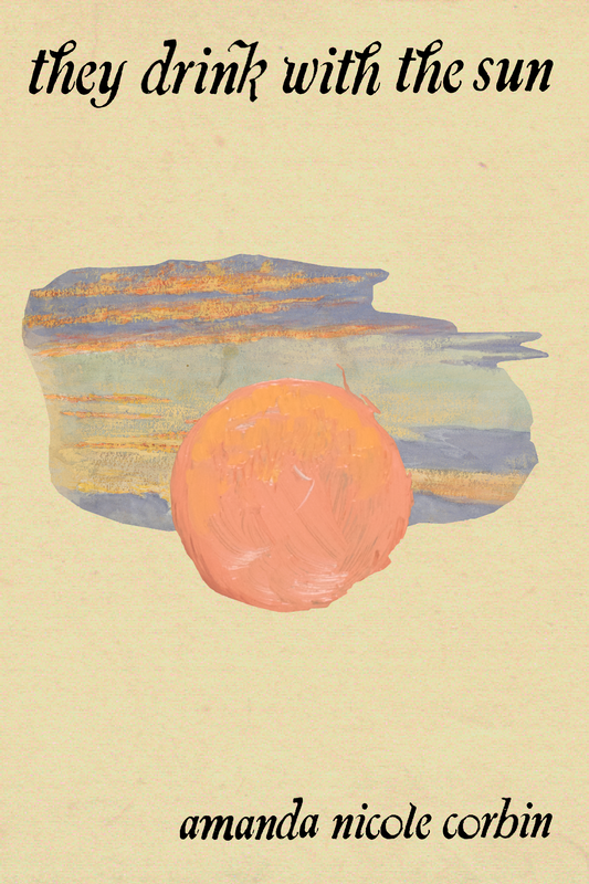 they drink with the sun, by amanda nicole corbin