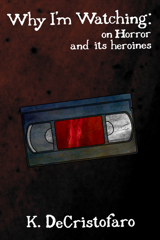 Why I'm Watching: on Horror and its heroines, by K. DeCristofaro