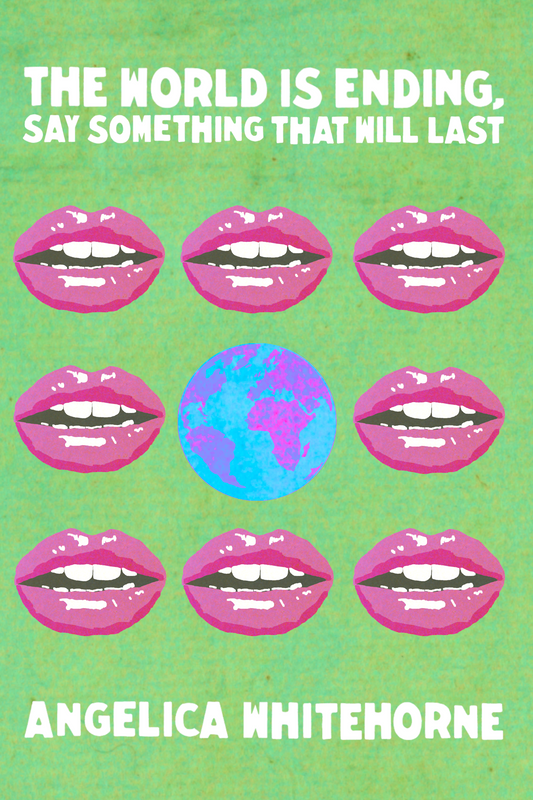 The World is Ending, Say Something That Will Last, by Angelica Whitehorne
