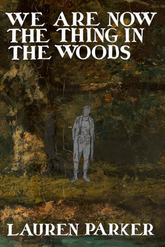 We Are Now the Thing in the Woods, by Lauren Parker