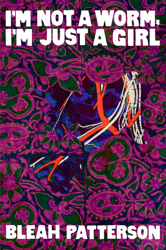 I'M NOT A WORM, I'M JUST A GIRL, by Bleah Patterson