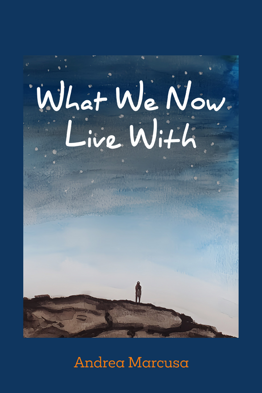 What We Now Live With, by Andrea Marcusa